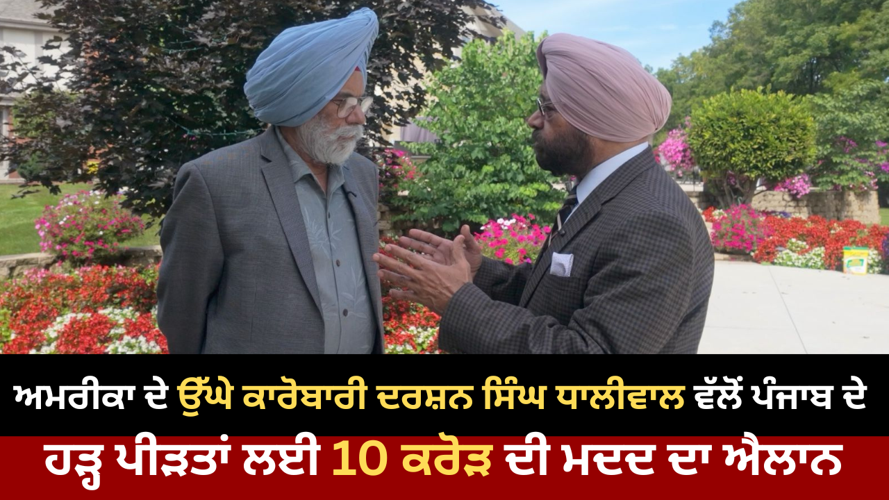 ਅਮਰੀਕਾ ਦੇ ਉੱਘੇ ਕਾਰੋਬਾਰੀ ਦਰਸ਼ਨ ਸਿੰਘ ਧਾਲੀਵਾਲ ਵੱਲੋਂ ਪੰਜਾਬ ਦੇ ਹੜ੍ਹ ਪੀੜਤਾਂ ਲਈ 10 ਕਰੋੜ ਦੀ ਮਦਦ ਦਾ ਐਲਾਨ