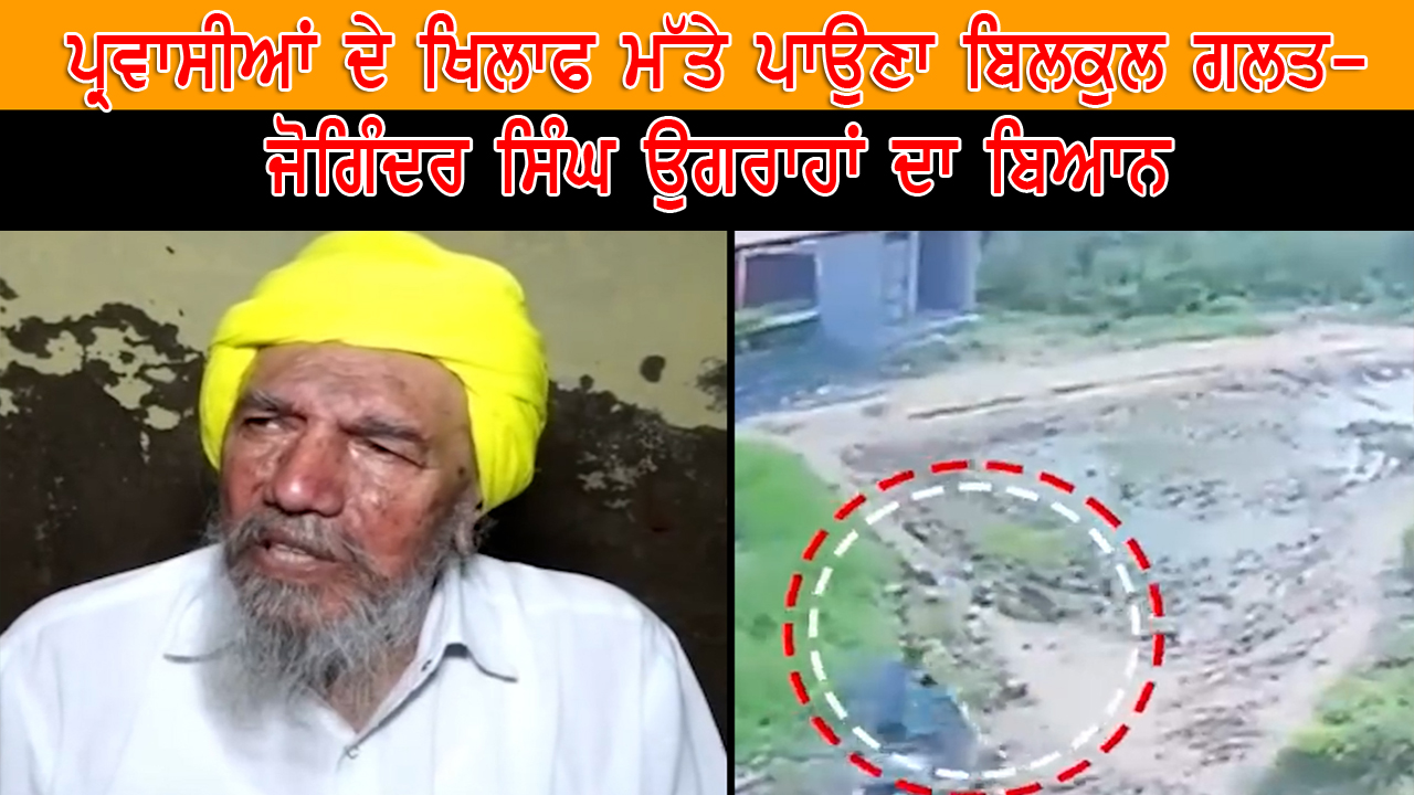 ਪ੍ਰਵਾਸੀਆਂ ਦੇ ਖਿਲਾਫ ਮੱਤੇ ਪਾਉਣਾ ਬਿਲਕੁਲ ਗਲਤ – ਜੋਗਿੰਦਰ ਸਿੰਘ ਉਗਰਾਹਾਂ ਦਾ ਬਿਆਨ