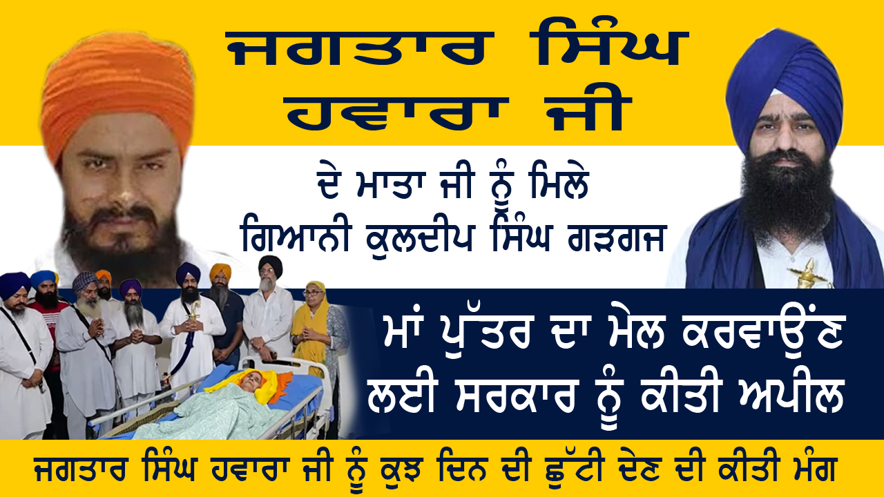 ਜਗਤਾਰ ਸਿੰਘ ਹਵਾਰਾ ਜੀ ਦੇ ਮਾਤਾ ਜੀ ਨੂੰ ਮਿਲੇ ਗਿਆਨੀ ਕੁਲਦੀਪ ਸਿੰਘ ਗੜਗਜ 