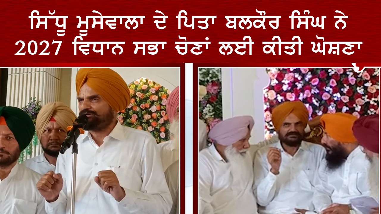 ਸਿੱਧੂ ਮੂਸੇਵਾਲਾ ਦੇ ਪਿਤਾ ਬਲਕੌਰ ਸਿੰਘ ਨੇ 2027 ਵਿਧਾਨ ਸਭਾ ਚੋਣਾਂ ਲਈ ਕੀਤੀ ਘੋਸ਼ਣਾ |