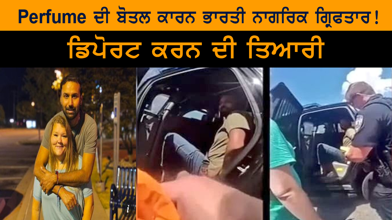 Perfume ਦੀ ਬੋਤਲ ਕਾਰਨ ਭਾਰਤੀ ਨਾਗਿਰਕ ਗ੍ਰਿਫਤਾਰ ! ਡਿਪੋਰਟ ਕਰਨ ਦੀ ਤਿਆਰੀ