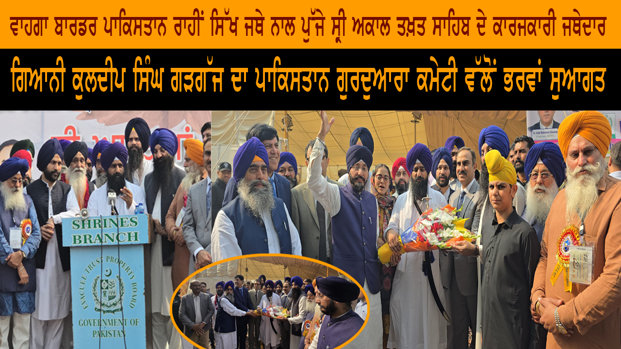 ਗਿਆਨੀ ਕੁਲਦੀਪ ਸਿੰਘ ਗੜਗੱਜ ਦਾ ਪਾਕਿਸਤਾਨ ਗੁਰਦੁਆਰਾ ਕਮੇਟੀ ਵੱਲੋਂ ਭਰਵਾਂ ਸੁਆਗਤ