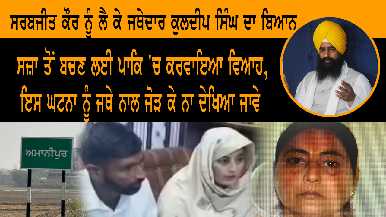 ਸਰਬਜੀਤ ਕੌਰ ਨੂੰ ਲੈ ਕੇ ਜਥੇਦਾਰ ਕੁਲਦੀਪ ਸਿੰਘ ਦਾ ਬਿਆਨ 