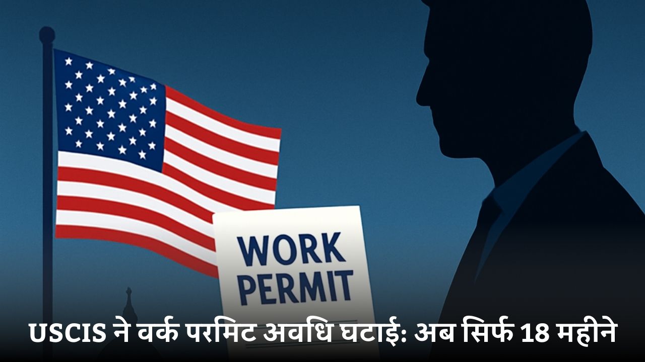 USCIS ने वर्क परमिट अवधि घटाई: अब सिर्फ 18 महीने