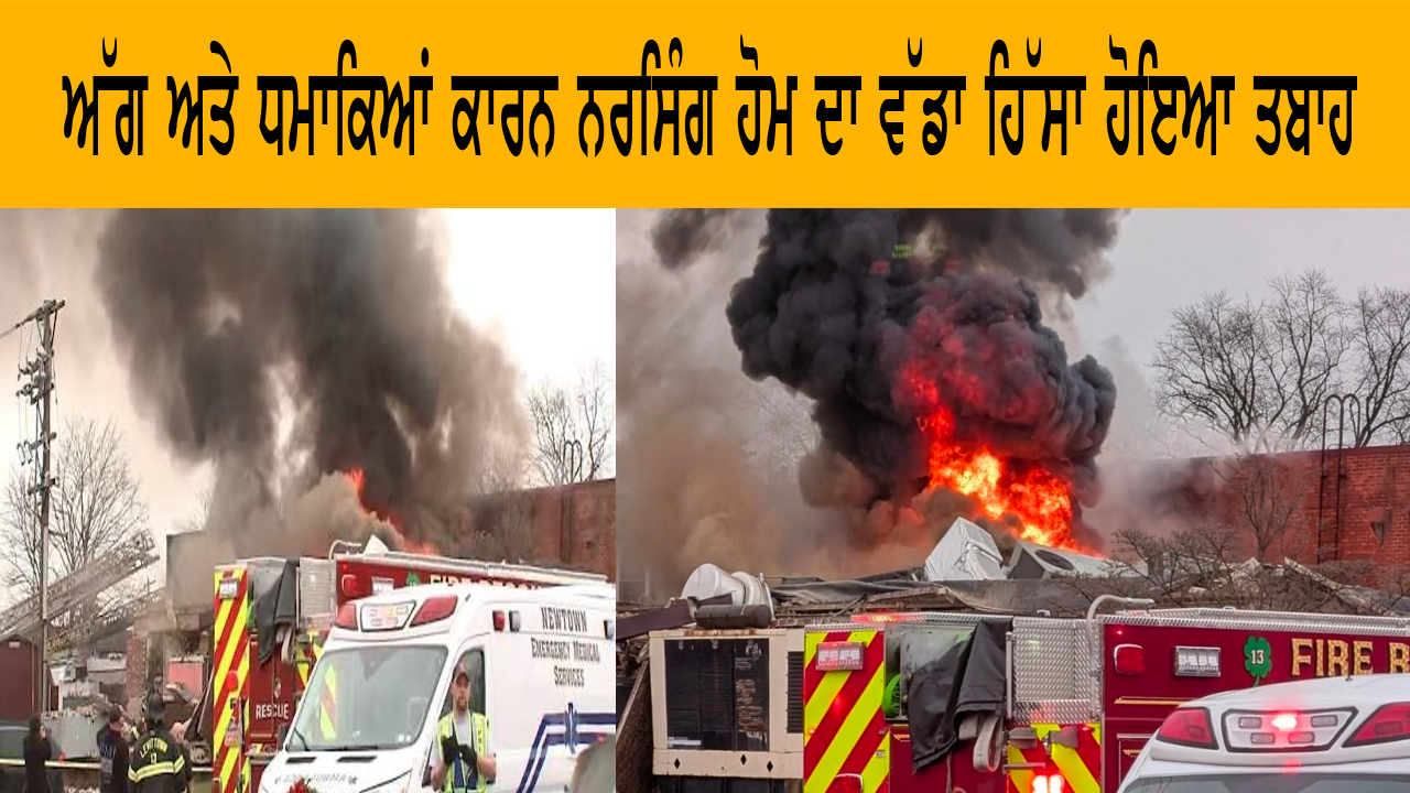 ਅੱਗ ਅਤੇ ਧਮਾਕਿਆਂ ਕਾਰਨ ਨਰਸਿੰਗ ਹੋਮ ਦਾ ਵੱਡਾ ਹਿੱਸਾ ਹੋਇਆ ਤਬਾਹ