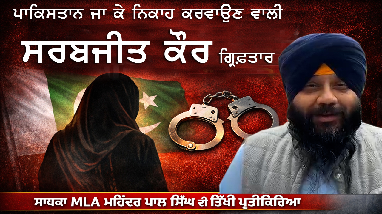 ਪਾਕਿਸਤਾਨ ਜਾ ਕੇ ਨਿਕਾਹ ਕਰਵਾਉਣ ਵਾਲੀ ਸਰਬਜੀਤ ਕੌਰ ਗ੍ਰਿਫ਼ਤਾਰ