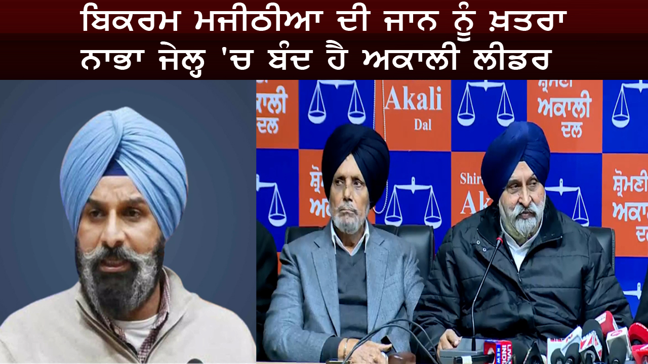 ਬਿਕਰਮ ਮਜੀਠੀਆ ਦੀ ਜਾਨ ਨੂੰ ਖ਼ਤਰਾ