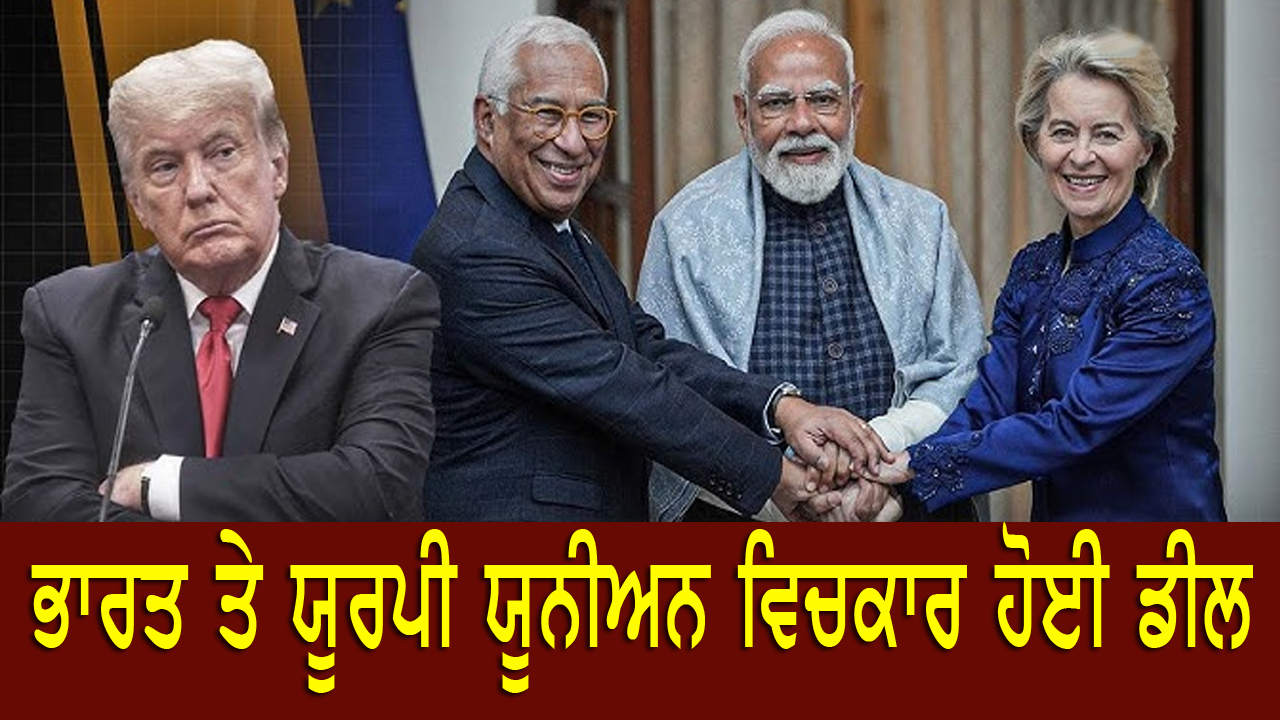 ਭਾਰਤ ਤੇ ਯੂਰਪੀ ਯੂਨੀਅਨ ਵਿਚਕਾਰ ਹੋਈ ਡੀਲ , ਟਰੰਪ ਨੂੰ ਕਰਾਰਾ ਝਟਕਾ, ਭਾਰਤ ਨੂੰ ਹੋਵੇਗਾ ਵੱਡਾ ਲਾਭ