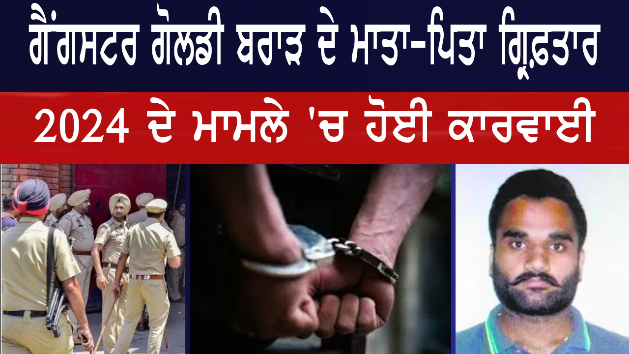 ਗੈਂਗਸਟਰ ਗੋਲਡੀ ਬਰਾੜ ਦੇ ਮਾਤਾ-ਪਿਤਾ ਗ੍ਰਿਫ਼ਤਾਰ