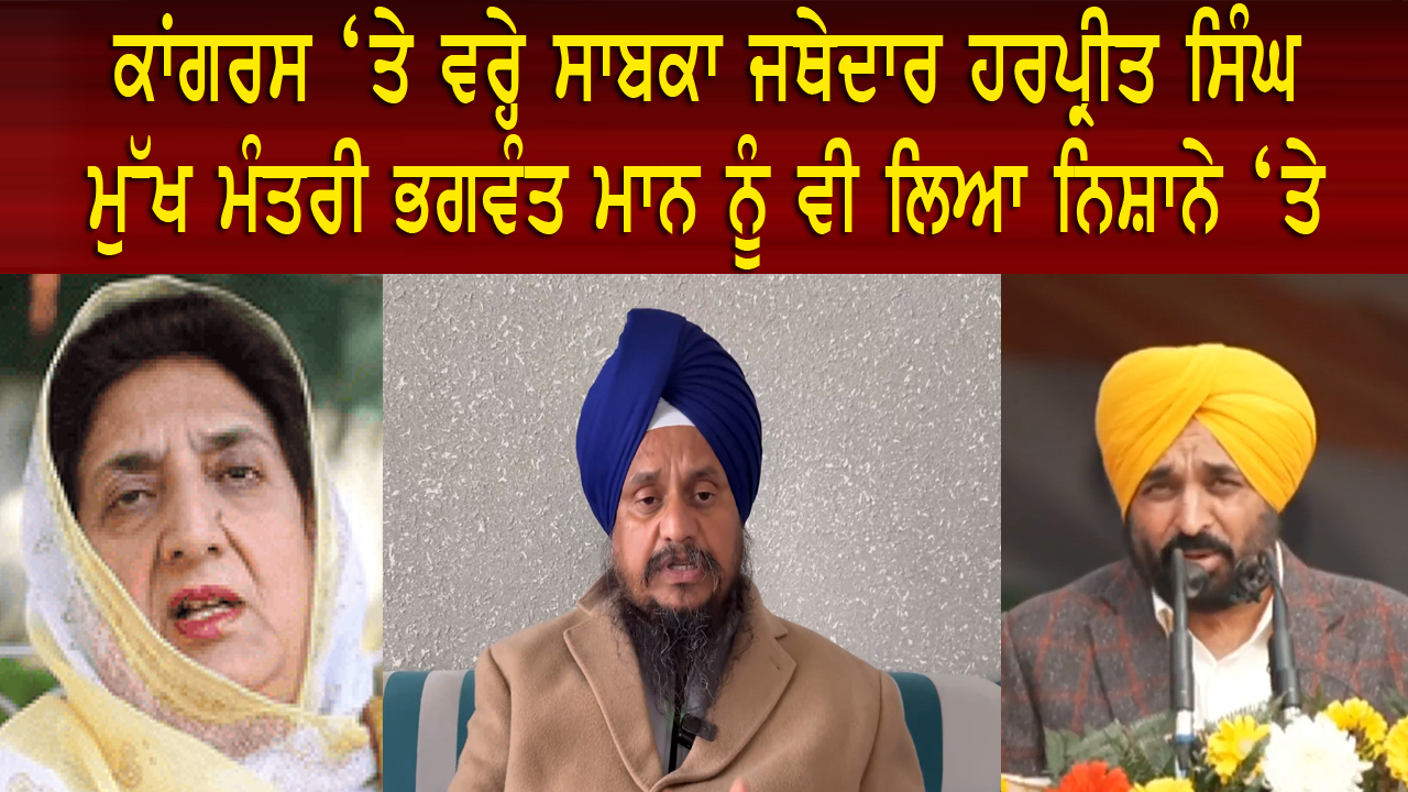 ਕਾਂਗਰਸ ‘ਤੇ ਵਰ੍ਹੇ ਸਾਬਕਾ ਜਥੇਦਾਰ ਹਰਪ੍ਰੀਤ ਸਿੰਘ