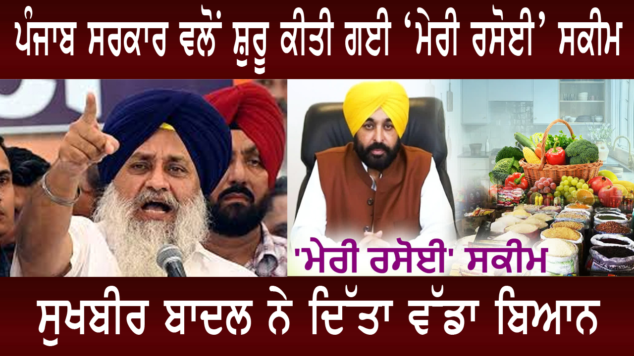 ਪੰਜਾਬ ਸਰਕਾਰ ਵਲੋਂ ਸ਼ੁਰੂ ਕੀਤੀ ਗਈ ‘ਮੇਰੀ ਰਸੋਈ’ ਸਕੀਮ ,ਸੁਖਬੀਰ ਬਾਦਲ ਨੇ ਦਿੱਤਾ ਵੱਡਾ ਬਿਆਨ