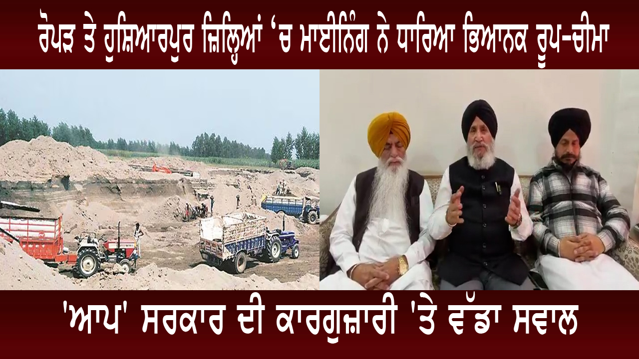 ਰੋਪੜ ਤੇ ਹੁਸ਼ਿਆਰਪੁਰ ਜ਼ਿਲ੍ਹਿਆਂ ‘ਚ ਮਾਈਨਿੰਗ ਨੇ ਧਾਰਿਆ ਭਿਆਨਕ ਰੂਪ-ਚੀਮਾ