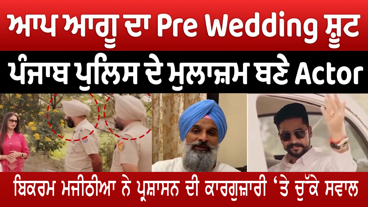 'ਆਪ' ਆਗੂ ਦੇ ਪ੍ਰੀ-ਵੈਡਿੰਗ ਸ਼ੂਟ 'ਚ ਸ਼ਾਮਲ ਹੋਏ ਪੁਲਿਸ ਮੁਲਾਜ਼ਮ