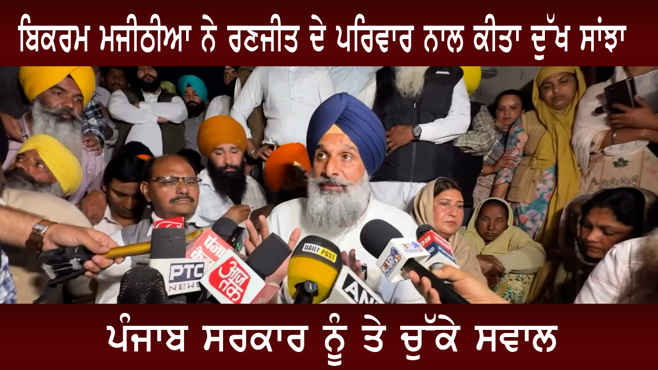 ਬਿਕਰਮ ਮਜੀਠੀਆ ਨੇ ਰਣਜੀਤ ਦੇ ਪਰਿਵਾਰ ਨਾਲ ਕੀਤਾ ਦੁੱਖ ਸਾਂਝਾ