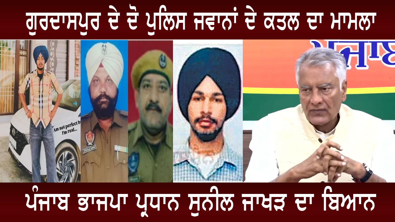 ਗੁਰਦਾਸਪੁਰ ਦੇ ਦੋ ਪੁਲਿਸ ਜਵਾਨਾਂ ਦੇ ਕਤਲ ਦਾ ਮਾਮਲਾ, ਪੰਜਾਬ ਭਾਜਪਾ ਪ੍ਰਧਾਨ ਸੁਨੀਲ ਜਾਖੜ ਦਾ ਬਿਆਨ