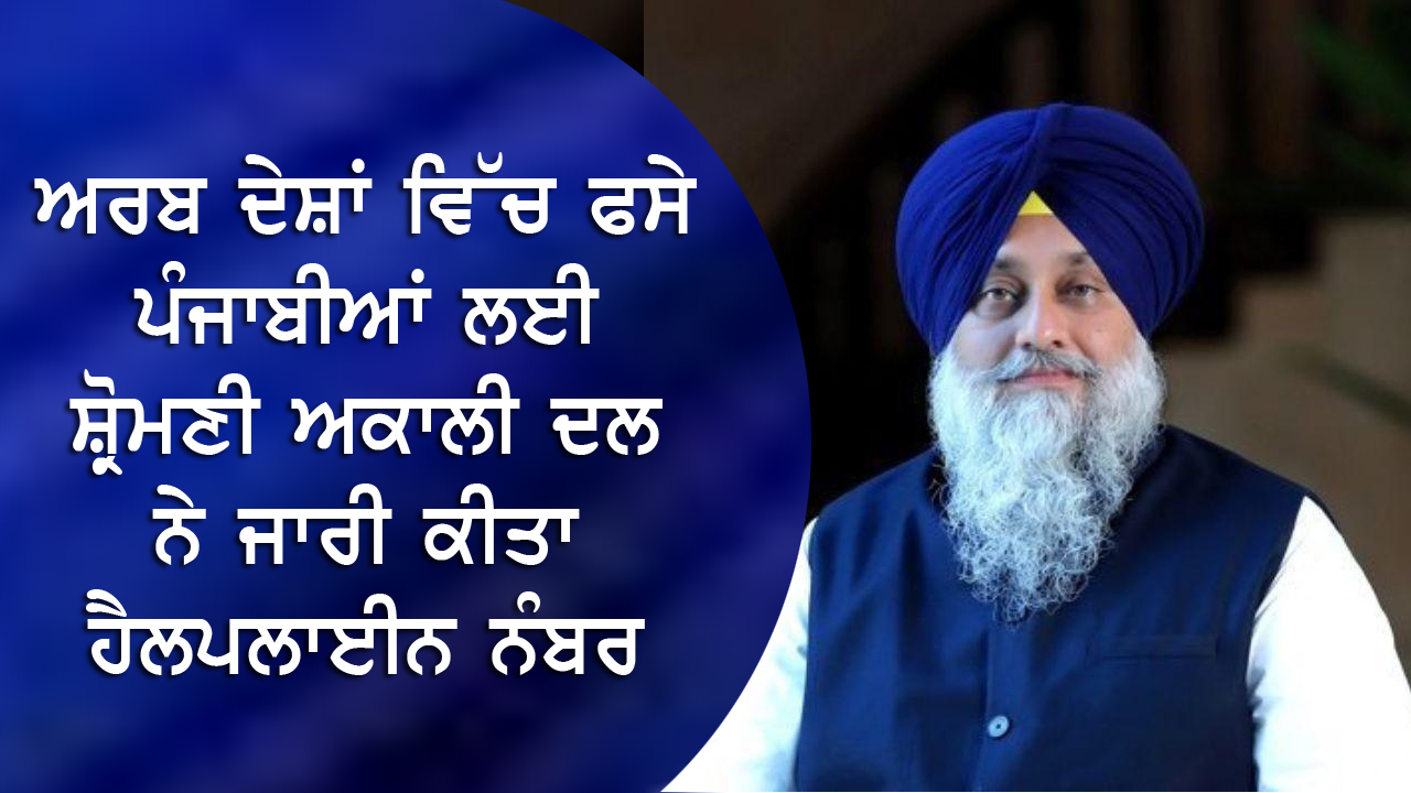ਅਰਬ ਦੇਸ਼ਾਂ ਵਿੱਚ ਫਸੇ ਪੰਜਾਬੀਆਂ ਲਈ ਸ਼੍ਰੋਮਣੀ ਅਕਾਲੀ ਦਲ ਨੇ ਜਾਰੀ ਕੀਤਾ ਹੈਲਪਲਾਈਨ ਨੰਬਰ