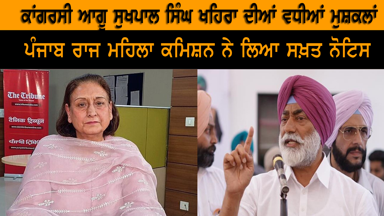 ਕਾਂਗਰਸੀ ਆਗੂ ਸੁਖਪਾਲ ਸਿੰਘ ਖਹਿਰਾ ਦੀਆਂ ਵਧੀਆਂ ਮੁਸ਼ਕਲਾਂ
