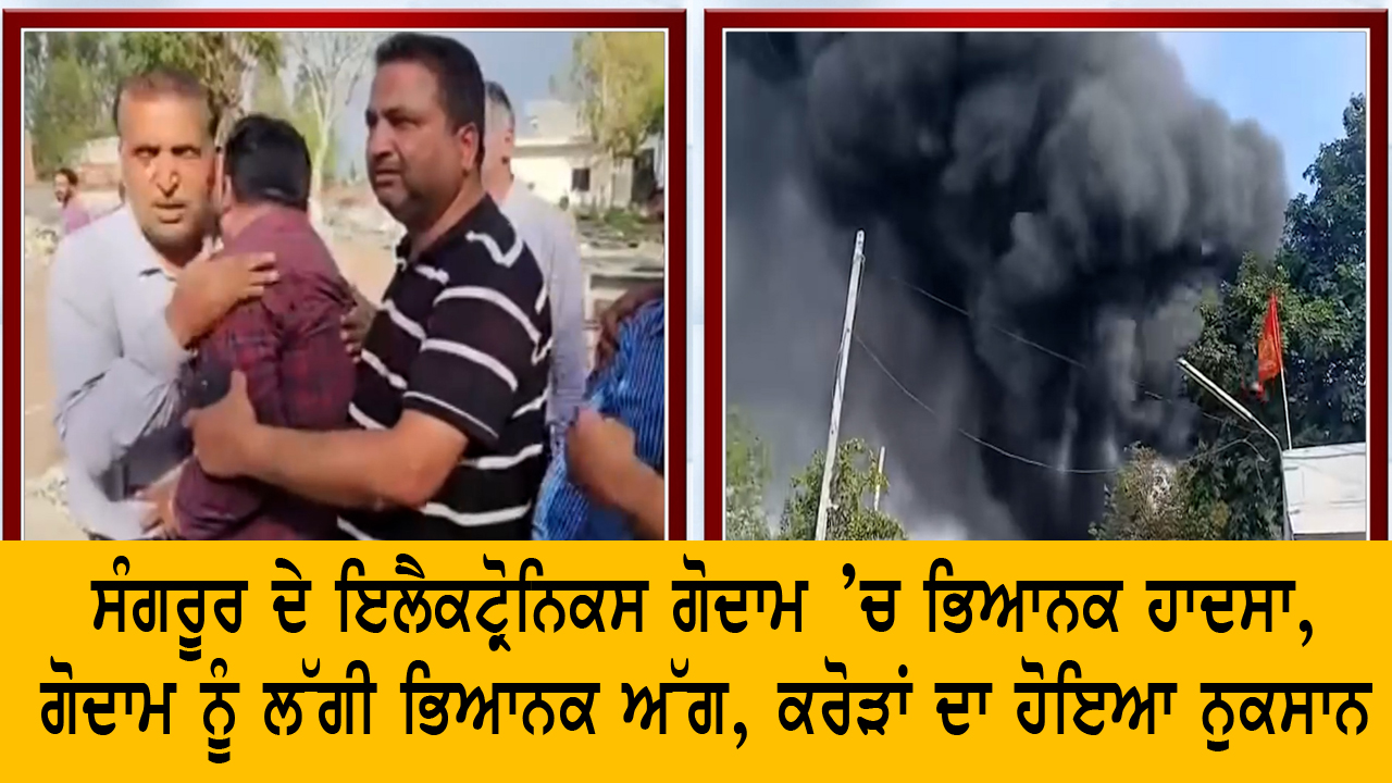 ਸੰਗਰੂਰ ਦੇ ਇਲੈਕਟ੍ਰੋਨਿਕਸ ਗੋਦਾਮ ’ਚ ਭਿਆਨਕ ਹਾਦਸਾ