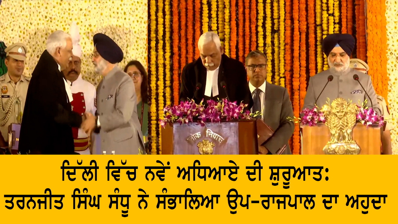 ਦਿੱਲੀ ਵਿੱਚ ਨਵੇਂ ਅਧਿਆਏ ਦੀ ਸ਼ੁਰੂਆਤ: ਤਰਨਜੀਤ ਸਿੰਘ ਸੰਧੂ ਨੇ ਸੰਭਾਲਿਆ ਉਪ-ਰਾਜਪਾਲ ਦਾ ਅਹੁਦਾ
