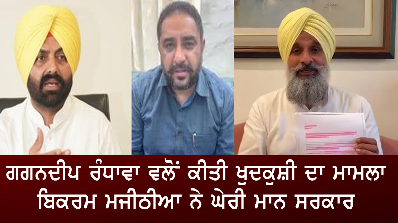 ਗਗਨਦੀਪ ਰੰਧਾਵਾ ਖੁਦਕੁਸ਼ੀ ਮਾਮਲਾ: ਮਜੀਠੀਆ ਵੱਲੋਂ ਮਾਨ ਸਰਕਾਰ ‘ਤੇ ਨਿਸ਼ਾਨਾ