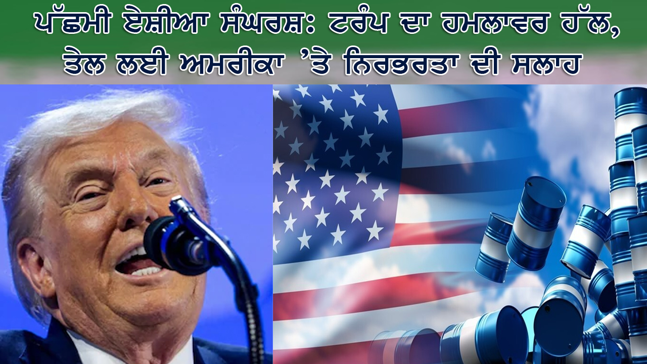 ਪੱਛਮੀ ਏਸ਼ੀਆ ਸੰਘਰਸ਼: ਟਰੰਪ ਦਾ ਹਮਲਾਵਰ ਹੱਲ, ਤੇਲ ਲਈ ਅਮਰੀਕਾ ’ਤੇ ਨਿਰਭਰਤਾ ਦੀ ਸਲਾਹ