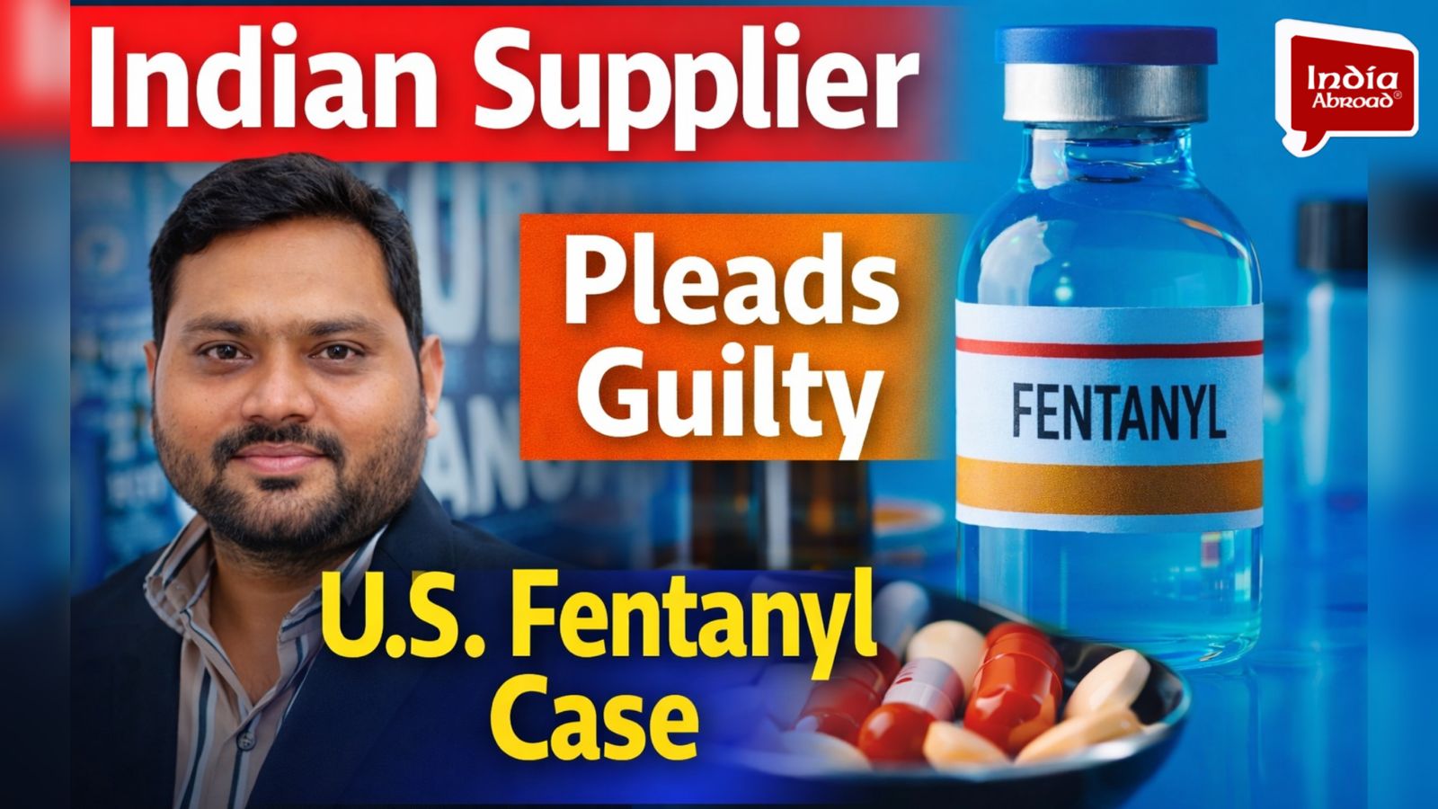 Indian Supplier Pleads Guilty in U.S. Fentanyl Case