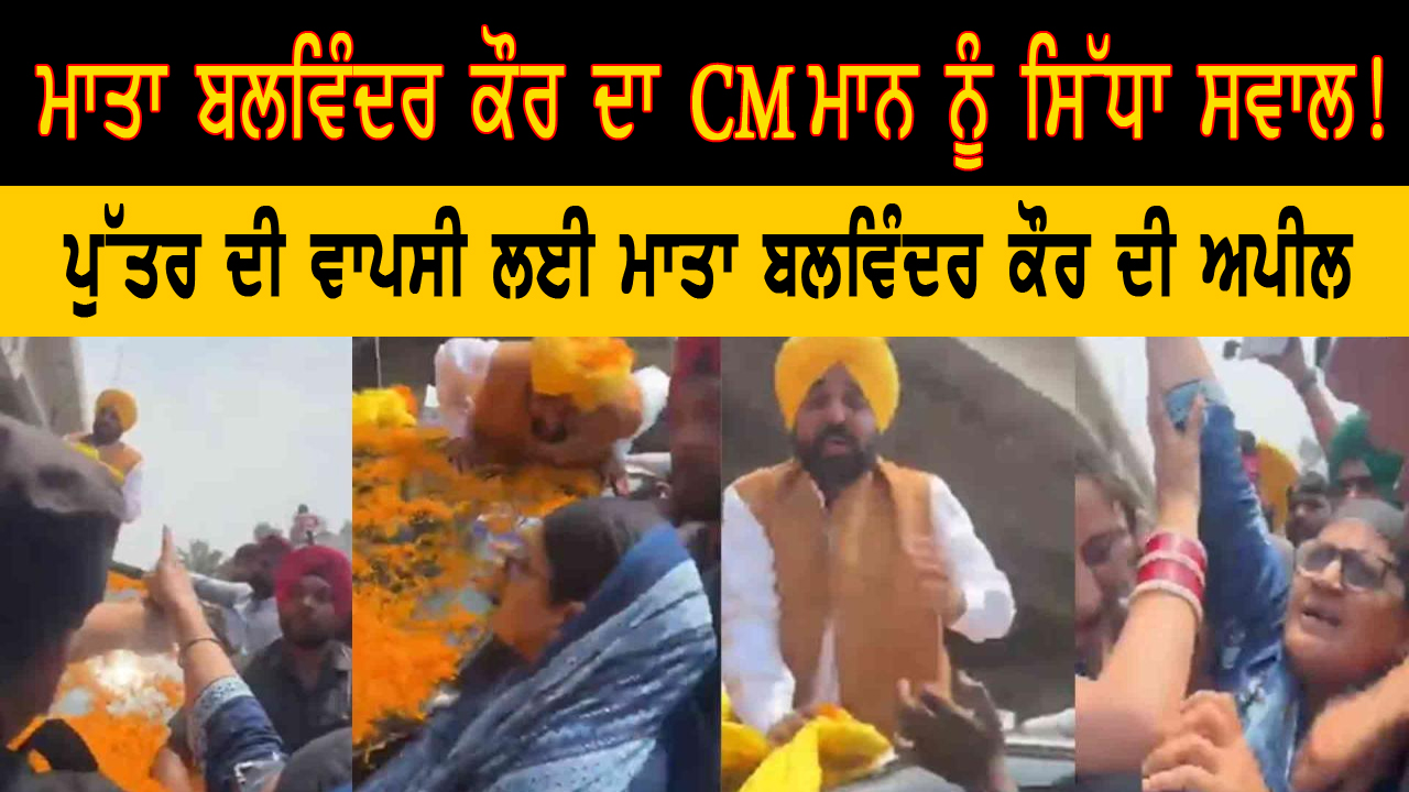 ਮਾਤਾ ਬਲਵਿੰਦਰ ਕੌਰ ਦਾ CM ਮਾਨ ਨੂੰ ਸਿੱਧਾ ਸਵਾਲ!, NSA ਖਤਮ, ਫਿਰ ਵੀ ਮੇਰਾ ਪੁੱਤਰ ਪੰਜਾਬ ਕਿਉਂ ਨਹੀਂ ਲਿਆਂਦਾ ?