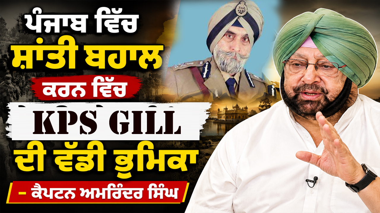 ਪੰਜਾਬ ਵਿੱਚ ਸ਼ਾਂਤੀ ਬਹਾਲ ਕਰਨ ਵਿੱਚ ਕੇ.ਪੀ.ਐੱਸ. ਗਿੱਲ ਦੀ ਵੱਡੀ ਭੁੂਮਿਕਾ - ਕੈਪਟਨ ਅਮਰਿੰਦਰ ਸਿੰਘ