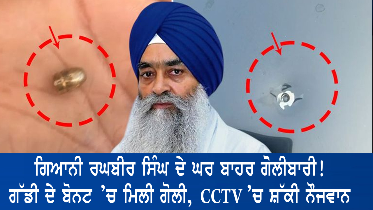 ਗਿਆਨੀ ਰਘਬੀਰ ਸਿੰਘ ਦੇ ਘਰ ਬਾਹਰ ਗੋਲੀਬਾਰੀ! ਗੱਡੀ ਦੇ ਬੋਨਟ ’ਚ ਮਿਲੀ ਗੋਲੀ, CCTV ’ਚ ਸ਼ੱਕੀ ਨੌਜਵਾਨ |
