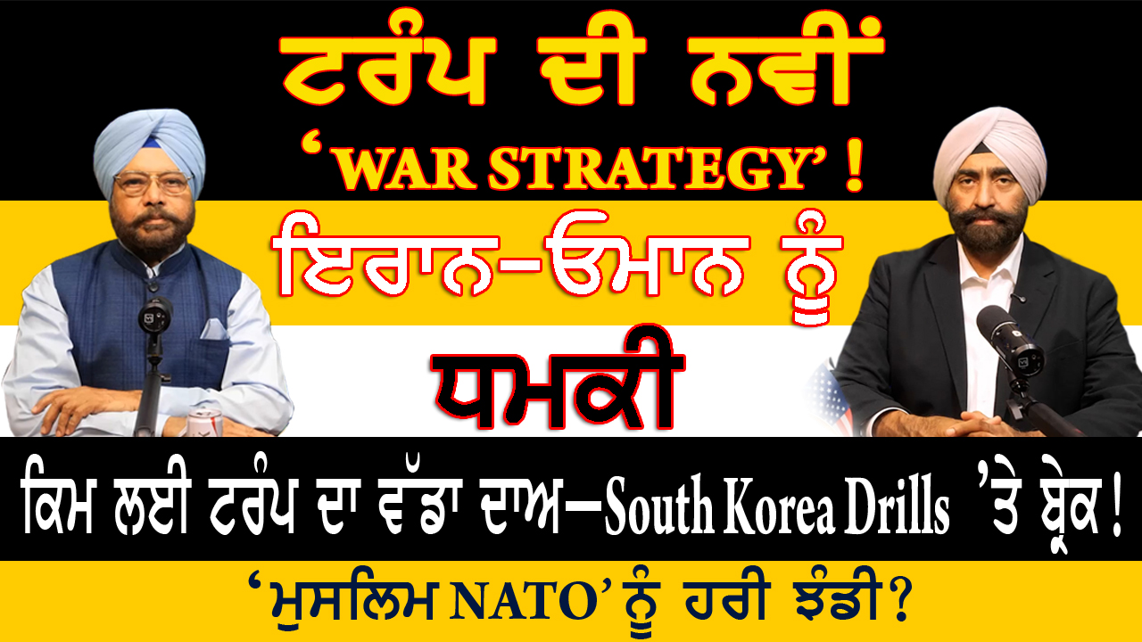 ਟਰੰਪ ਦੀ ਨਵੀਂ ‘WAR STRATEGY’! ਇਰਾਨ-ਓਮਾਨ ਨੂੰ ਧਮਕੀ | ਕਿਮ ਲਈ ਵੱਡਾ ਦਾਅ | South Korea Drills ’ਤੇ ਬ੍ਰੇਕ?